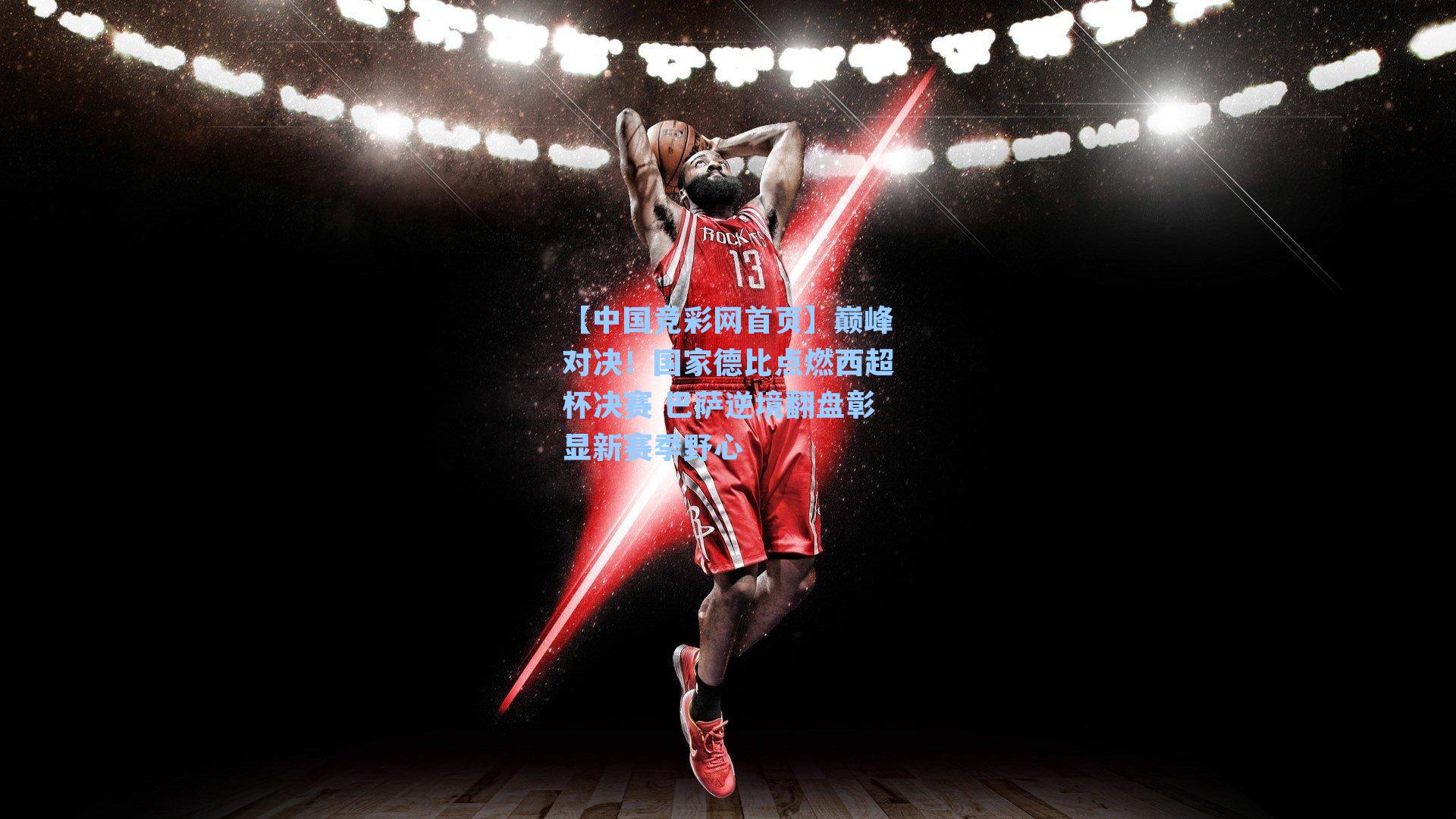 巅峰对决！国家德比点燃西超杯决赛 巴萨逆境翻盘彰显新赛季野心