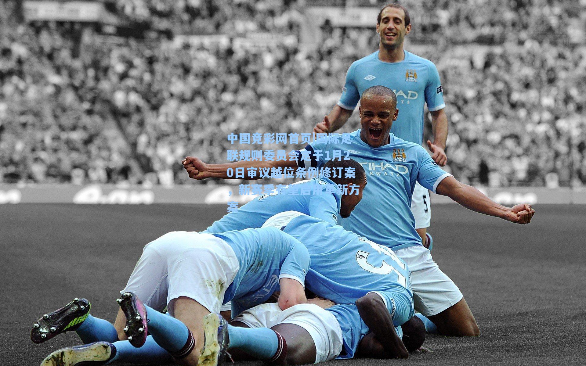 中国竞彩网首页|国际足联规则委员会定于1月20日审议越位条例修订案，新赛季有望启用革新方案