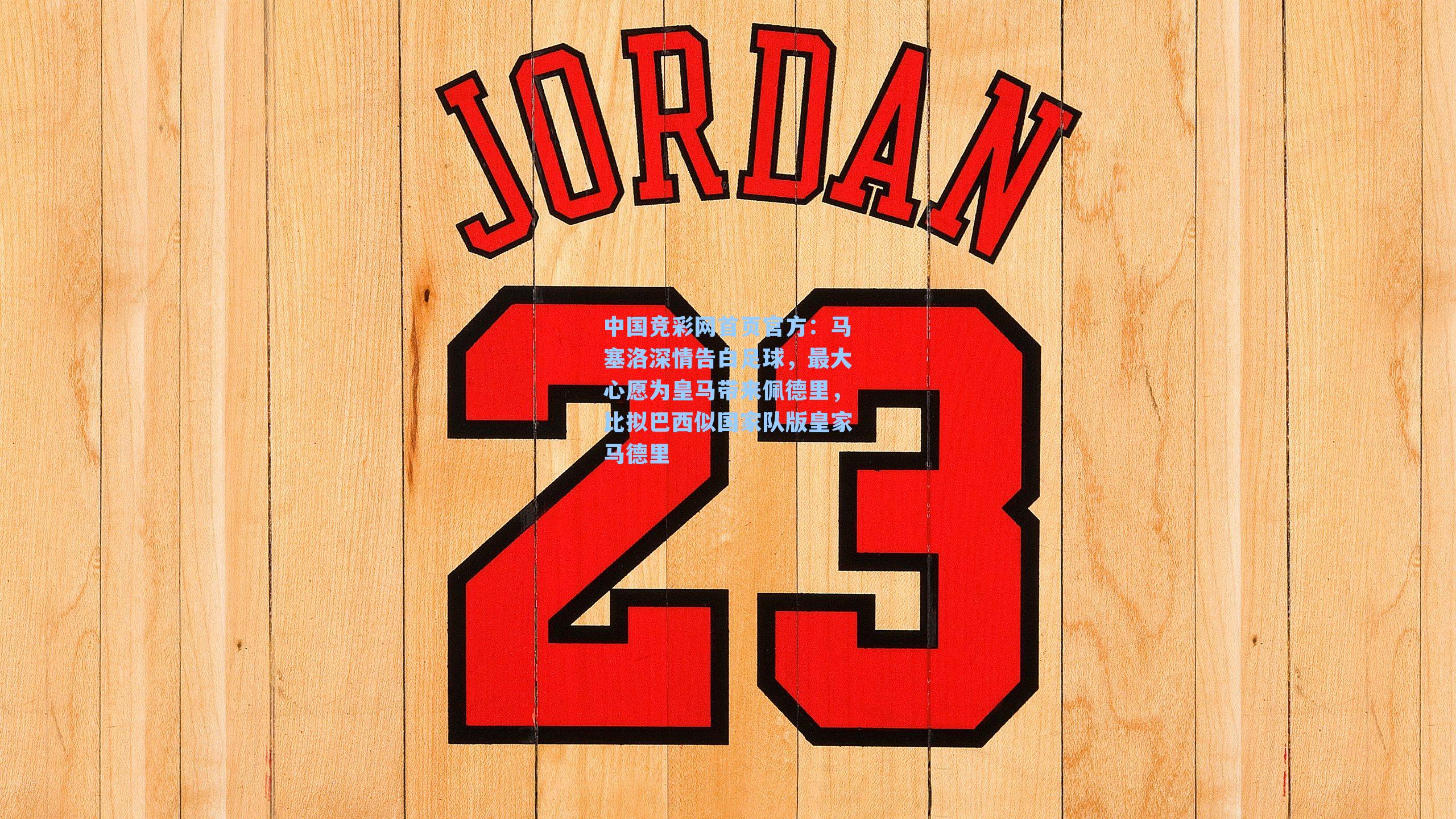 中国竞彩网首页官方：马塞洛深情告白足球，最大心愿为皇马带来佩德里，比拟巴西似国家队版皇家马德里