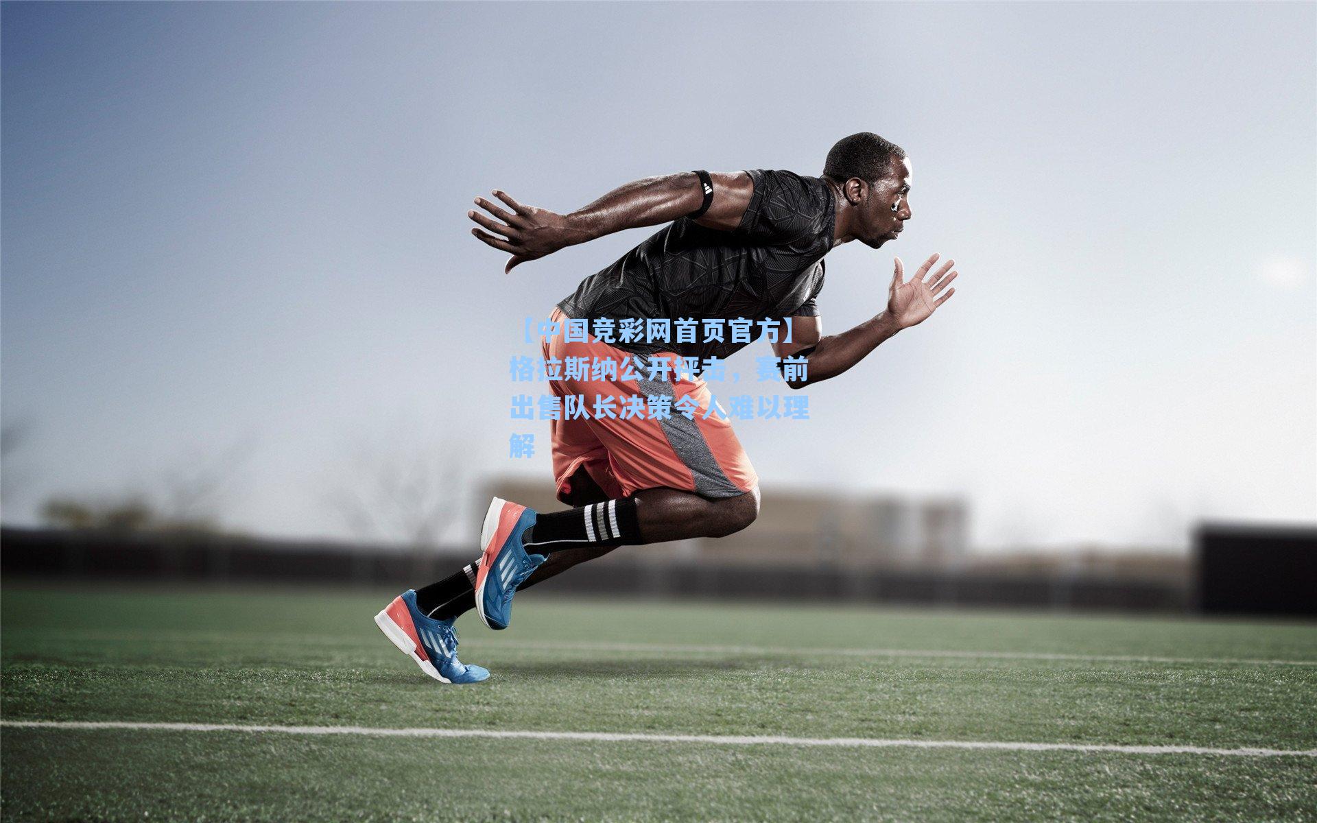 格拉斯纳公开抨击，赛前出售队长决策令人难以理解