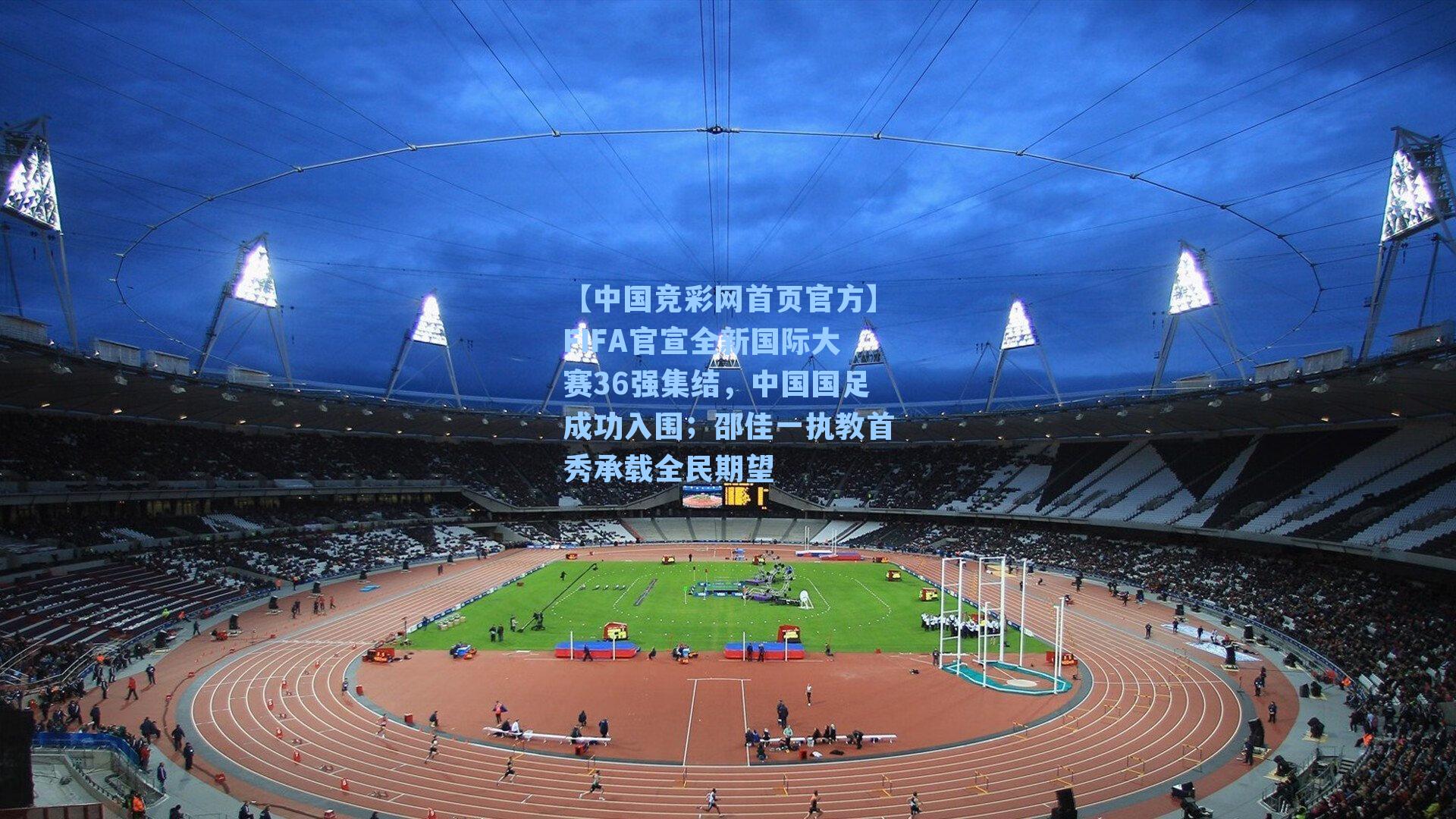 FIFA官宣全新国际大赛36强集结,中国国足成功入围;邵佳一执教首秀承载全民期望