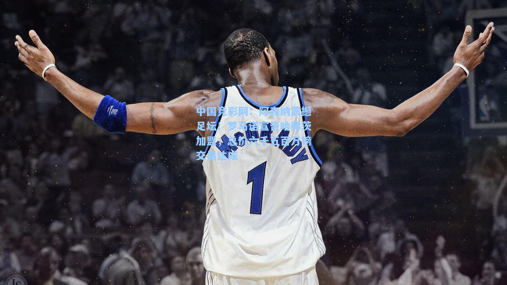 中国竞彩网：阿森纳震撼足坛！罗马诺宣告哈弗茨加盟，总价六千五百万镑交易达成