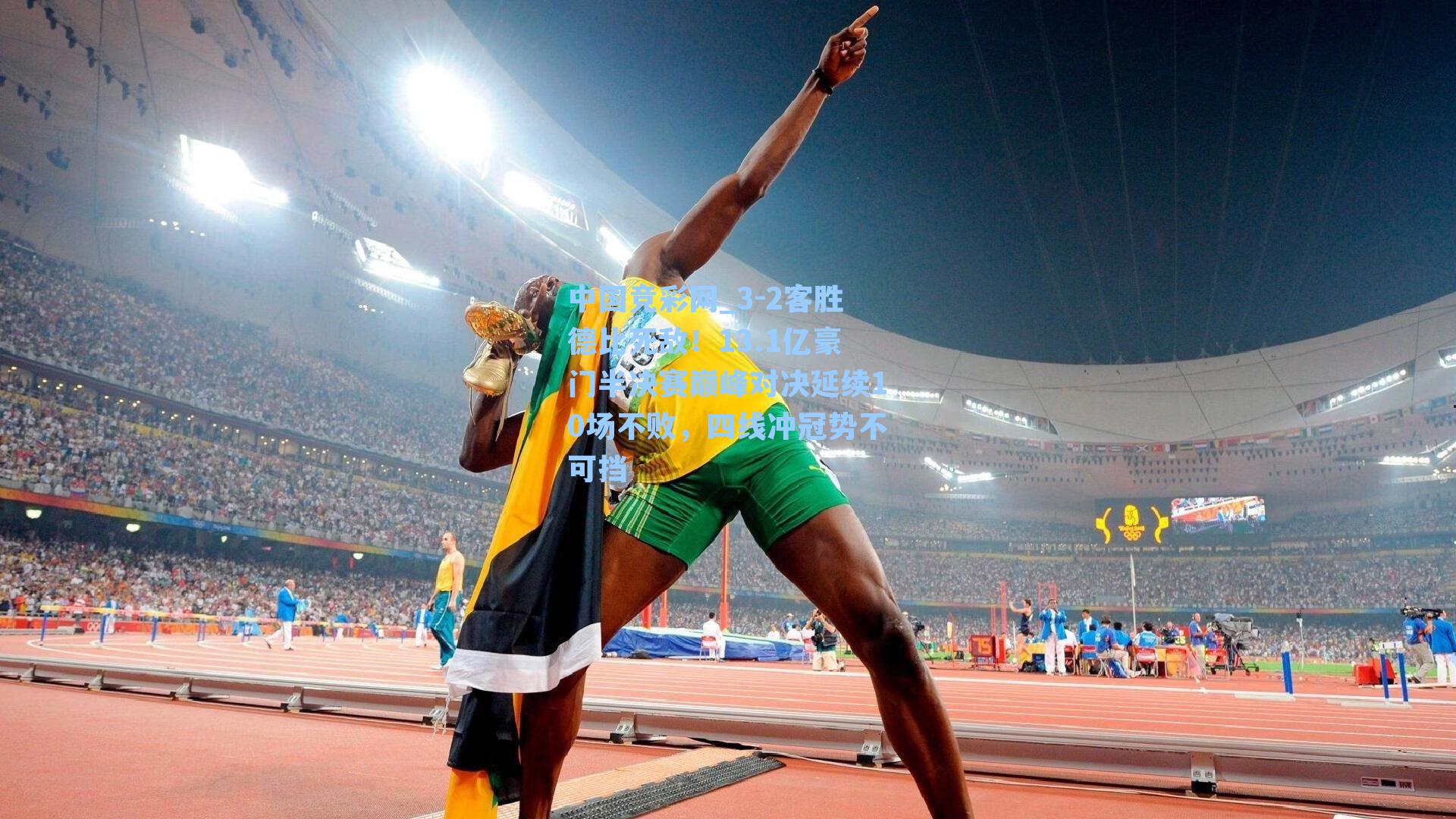 中国竞彩网_3-2客胜德比死敌！13.1亿豪门半决赛巅峰对决延续10场不败，四线冲冠势不可挡