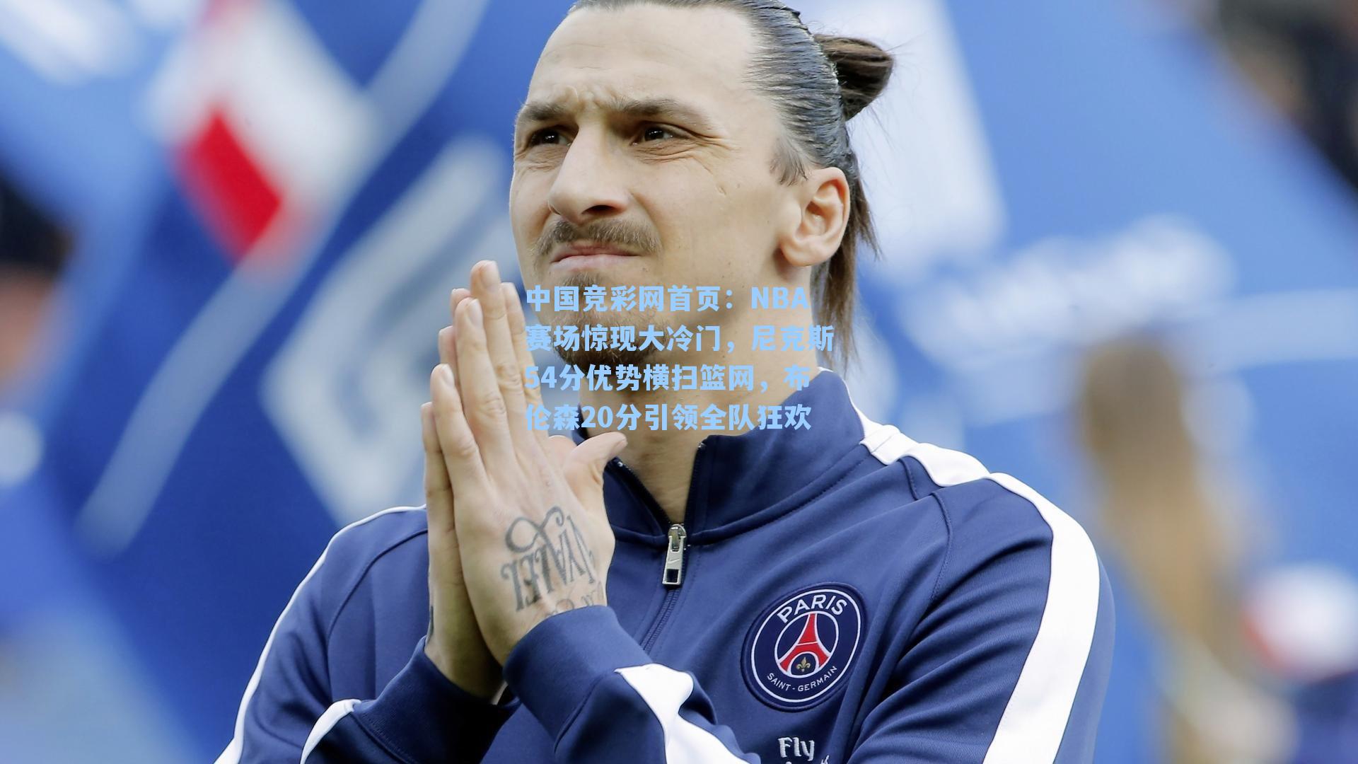 中国竞彩网首页：NBA赛场惊现大冷门，尼克斯54分优势横扫篮网，布伦森20分引领全队狂欢