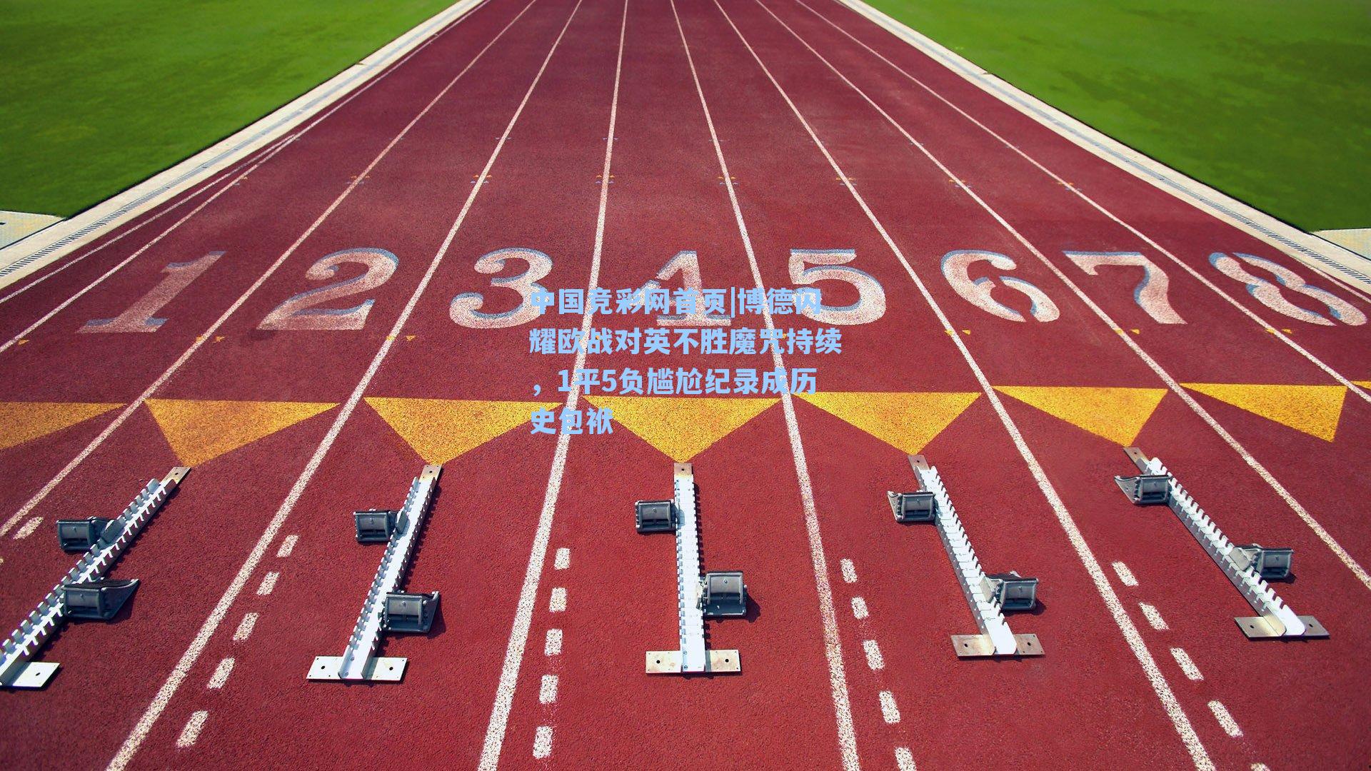 中国竞彩网首页|博德闪耀欧战对英不胜魔咒持续，1平5负尴尬纪录成历史包袱
