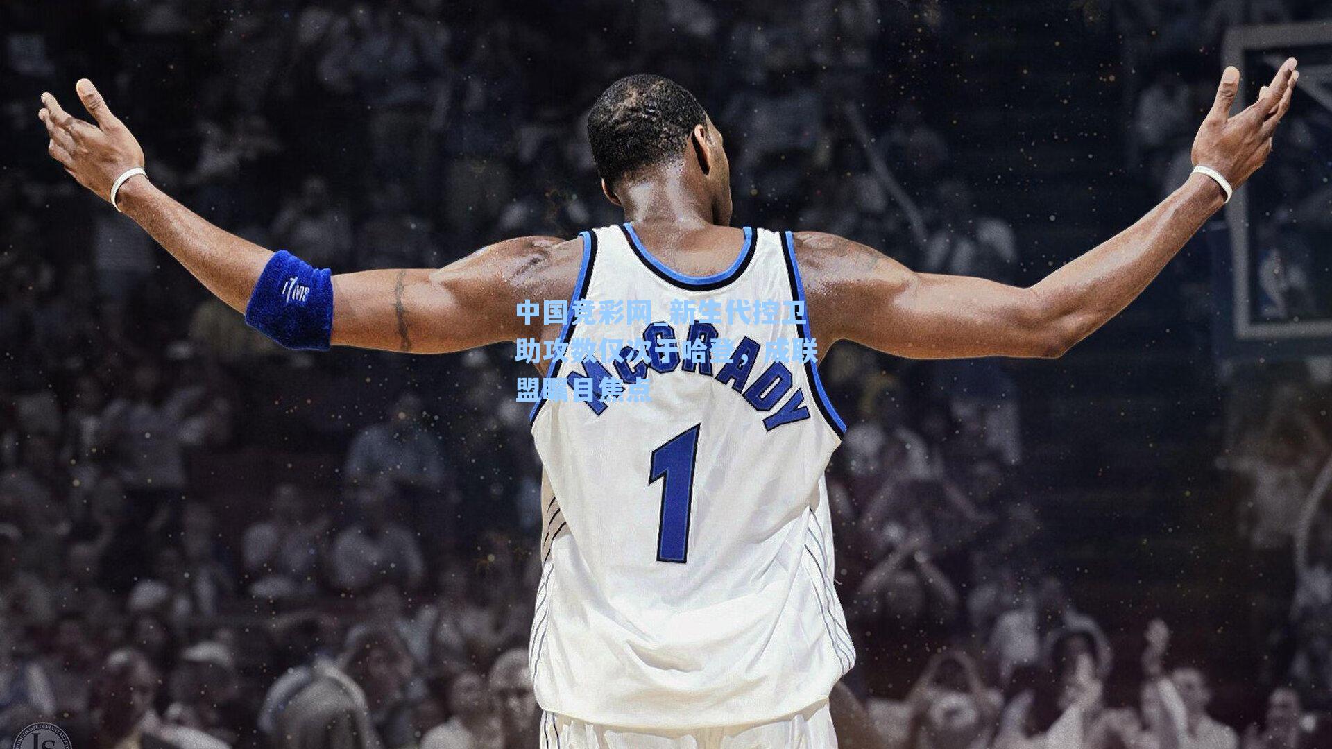 中国竞彩网_新生代控卫助攻数仅次于哈登，成联盟瞩目焦点