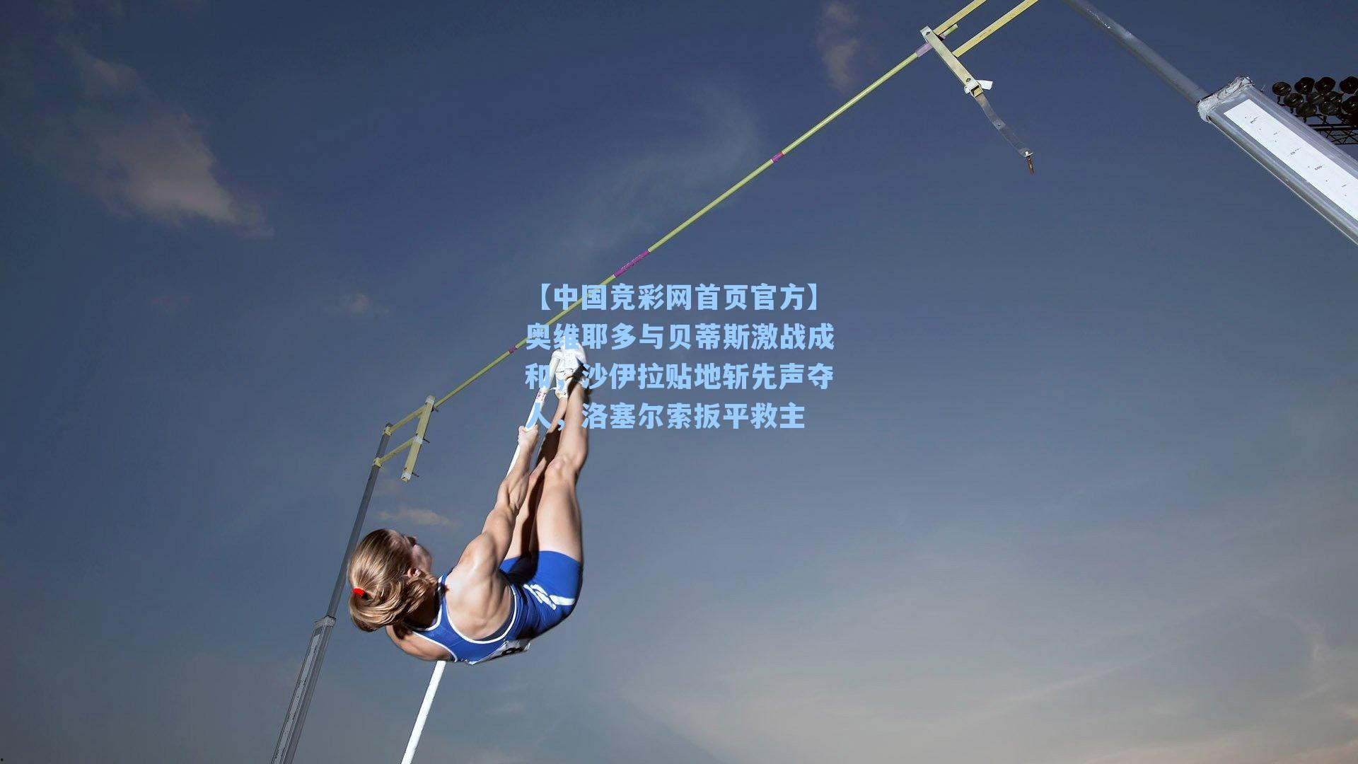 【中国竞彩网首页官方】奥维耶多与贝蒂斯激战成和，沙伊拉贴地斩先声夺人，洛塞尔索扳平救主