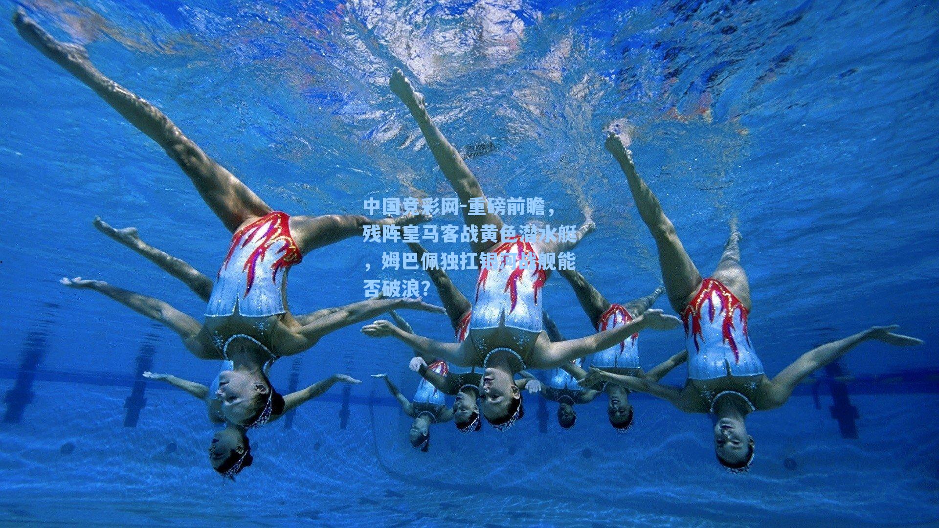 中国竞彩网-重磅前瞻，残阵皇马客战黄色潜水艇，姆巴佩独扛银河战舰能否破浪？