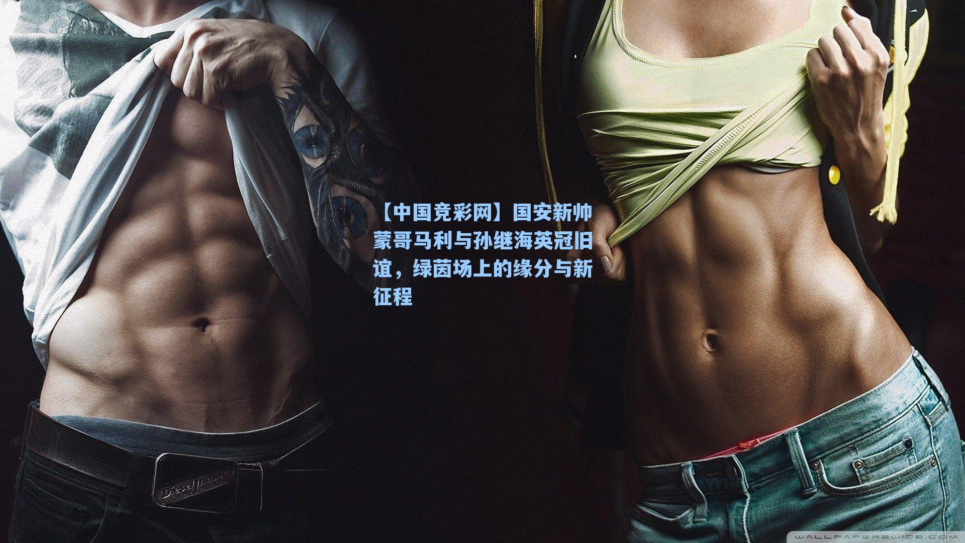 【中国竞彩网】国安新帅蒙哥马利与孙继海英冠旧谊，绿茵场上的缘分与新征程