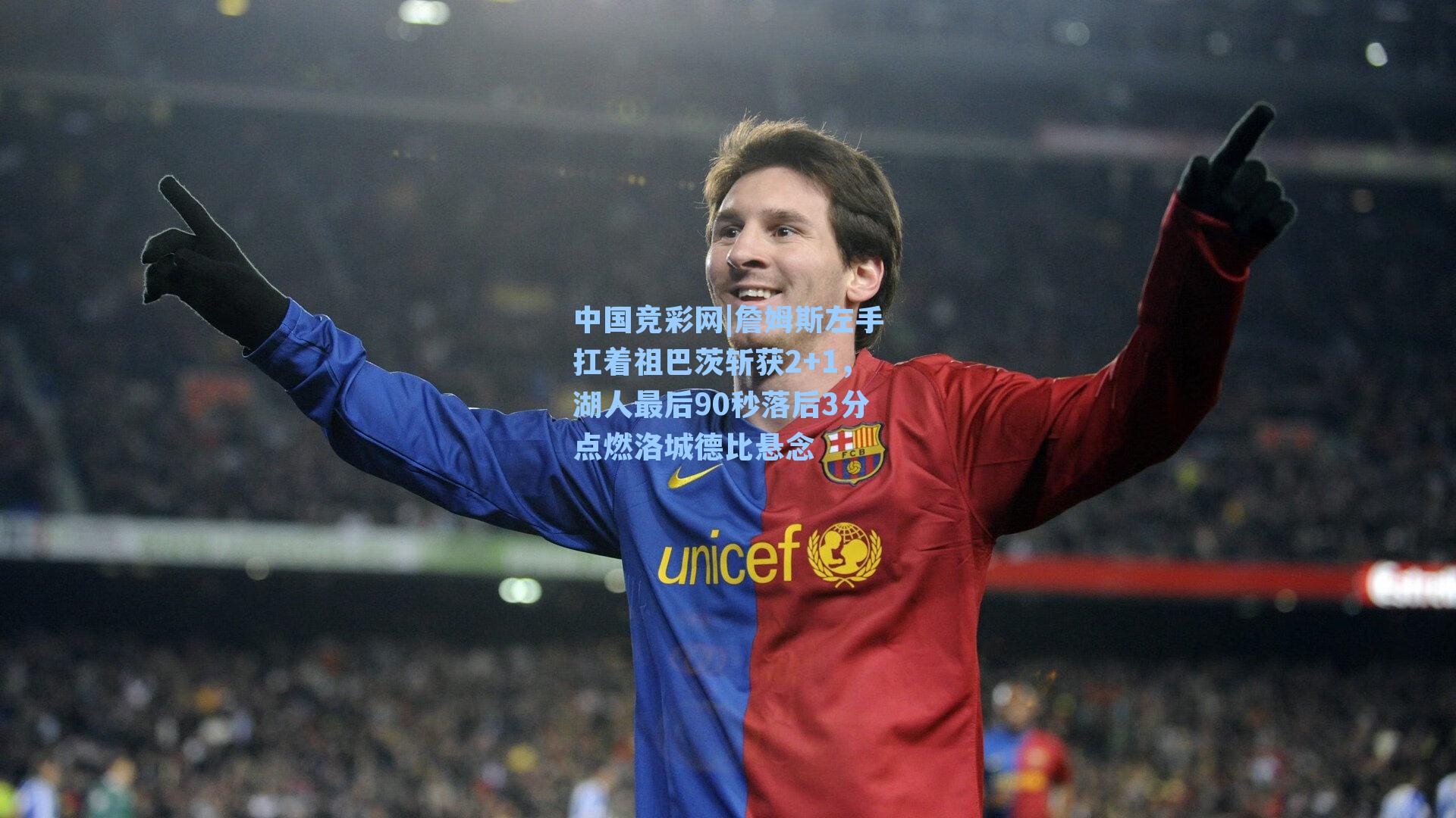 中国竞彩网|詹姆斯左手扛着祖巴茨斩获2+1，湖人最后90秒落后3分点燃洛城德比悬念