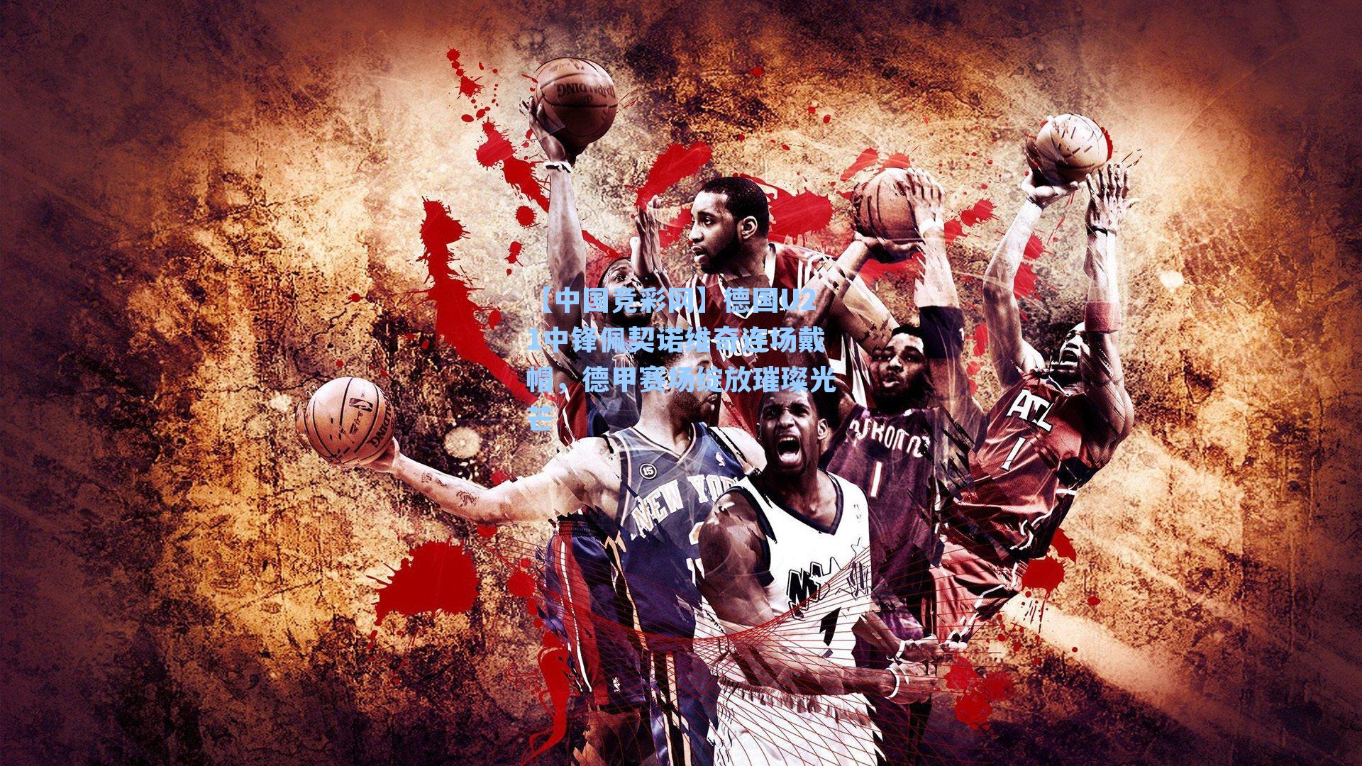 【中国竞彩网】德国U21中锋佩契诺维奇连场戴帽，德甲赛场绽放璀璨光芒