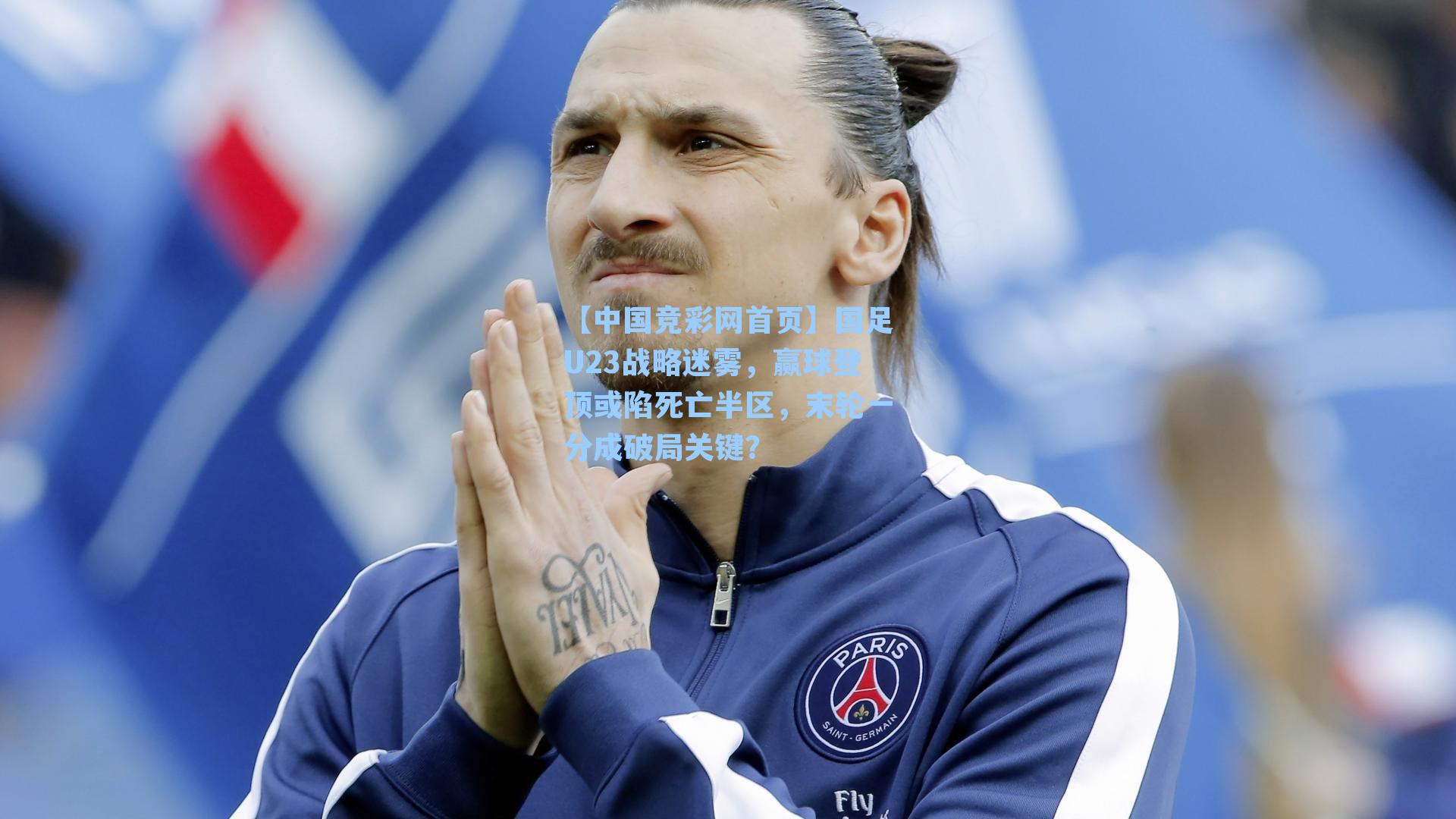【中国竞彩网首页】国足U23战略迷雾，赢球登顶或陷死亡半区，末轮一分成破局关键？