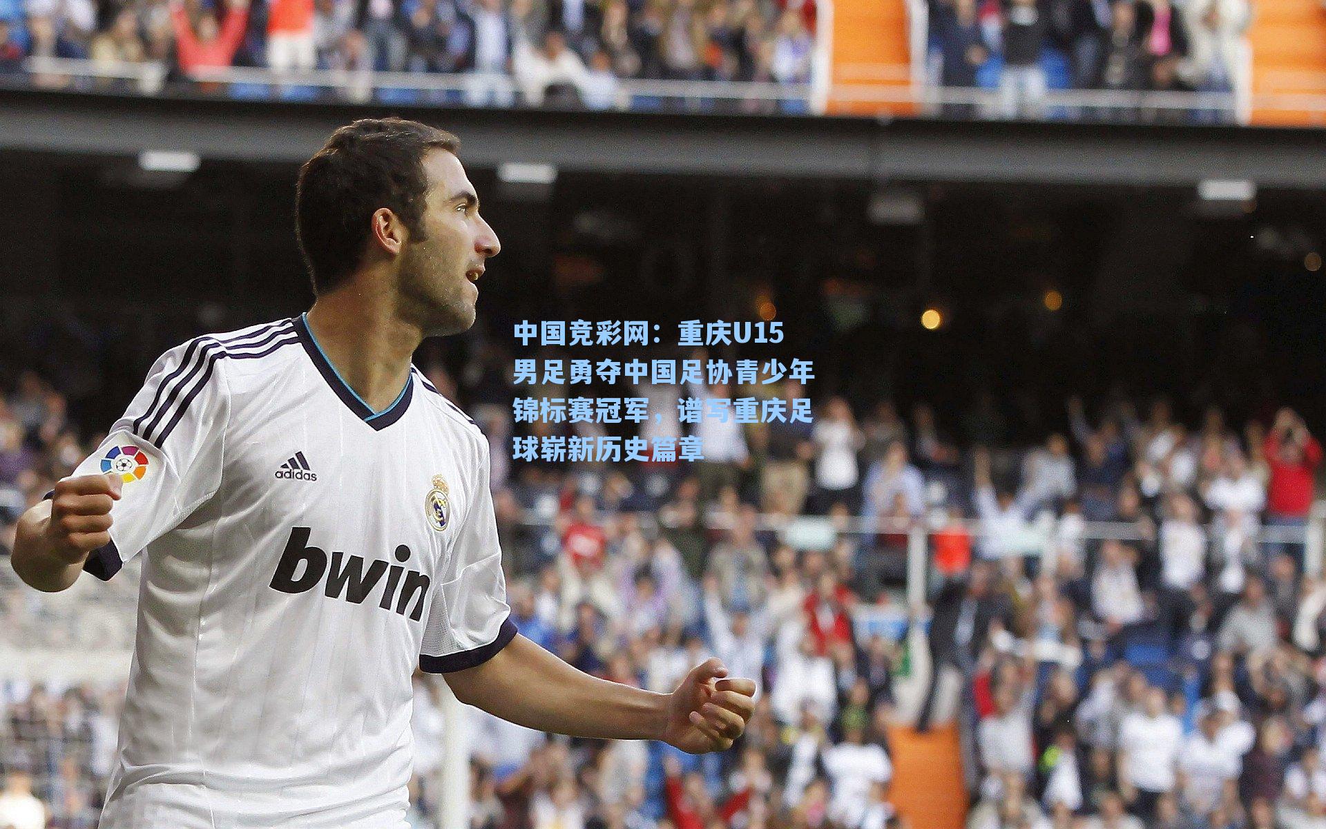 中国竞彩网：重庆U15男足勇夺中国足协青少年锦标赛冠军，谱写重庆足球崭新历史篇章